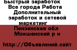 !!!Быстрый заработок!!! - Все города Работа » Дополнительный заработок и сетевой маркетинг   . Пензенская обл.,Мокшанский р-н